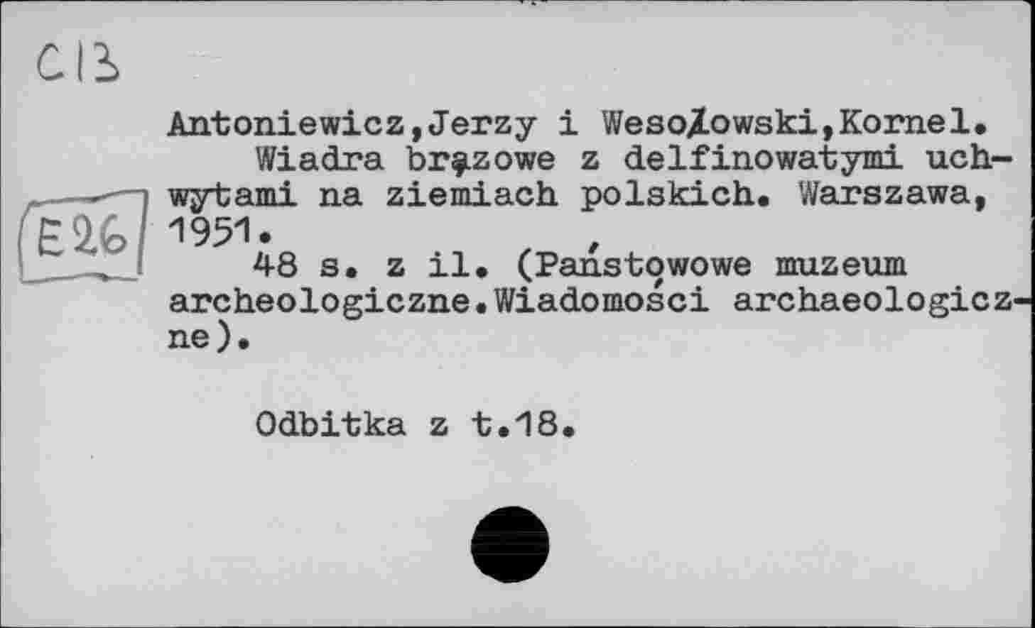 ﻿Antoniewicz,Jerzy і Wesolowski,Kornel.
Wiadra br^zowe z delfinowatymi uch-wytami na ziemiach polskich. Warszawa,
E2.G Z|951.	z ,
48 s. z il. (Panstowowe muzeum archeologiczne• Wiadomosci archaeologicz-ne).
Odbitka z t.18.